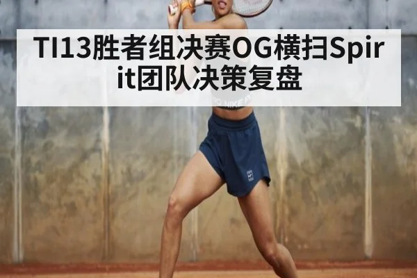TI13胜者组决赛OG横扫Spirit团队决策复盘