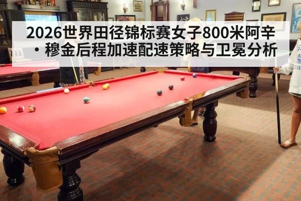 2026世界田径锦标赛女子800米阿辛·穆金后程加速配速策略与卫冕分析