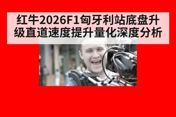 红牛2026F1匈牙利站底盘升级直道速度提升量化深度分析