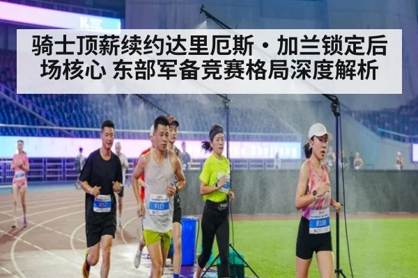 骑士顶薪续约达里厄斯·加兰锁定后场核心 东部军备竞赛格局深度解析