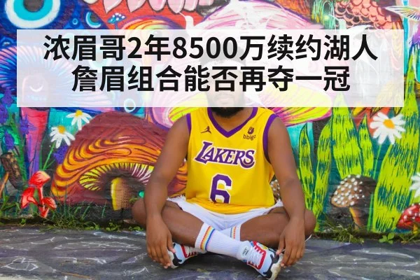 浓眉哥2年8500万续约湖人 詹眉组合能否再夺一冠