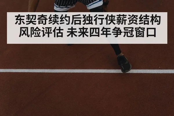 东契奇续约后独行侠薪资结构风险评估 未来四年争冠窗口